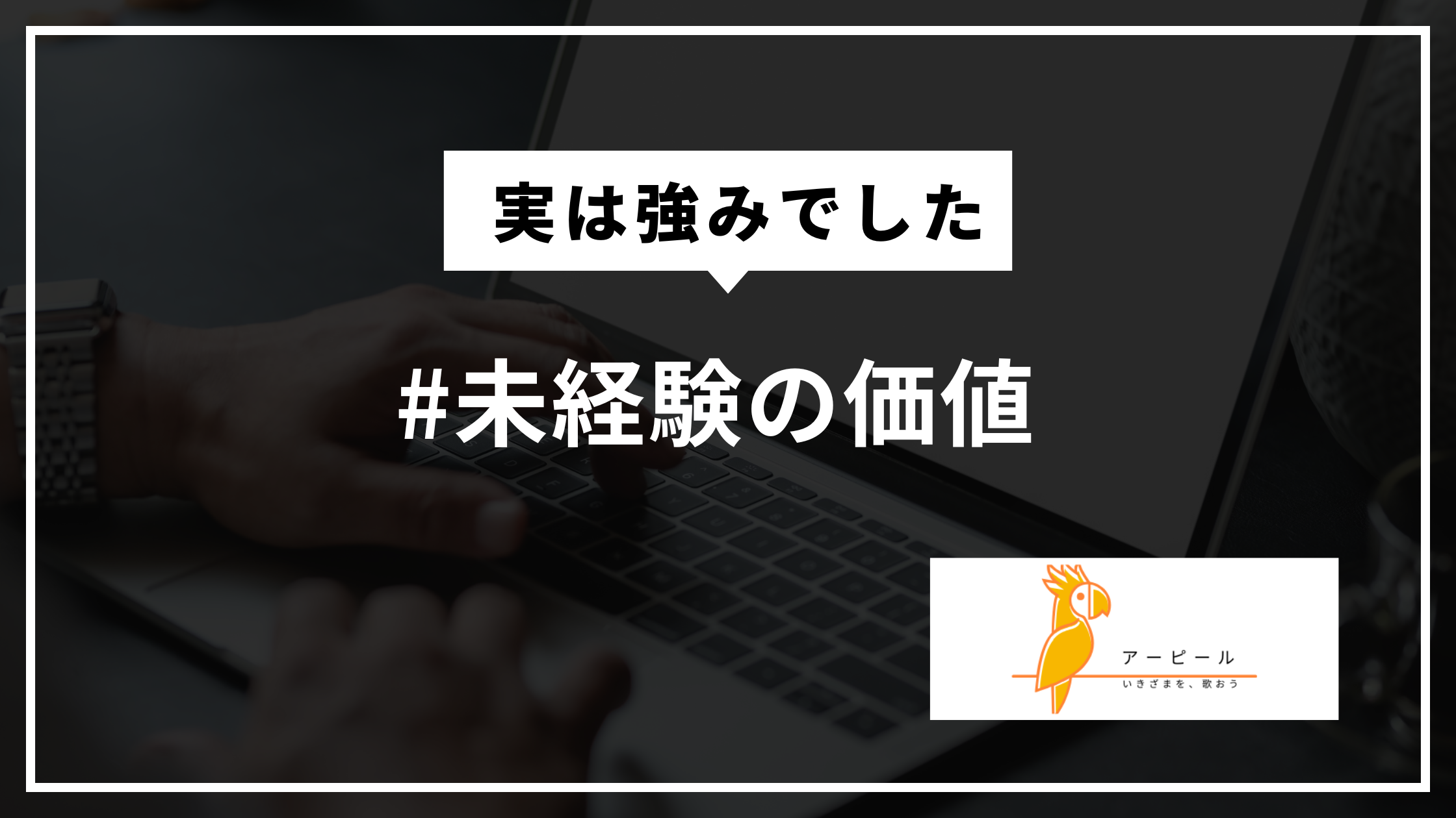 実は逆でした。未経験だからこそ伝えたほうがいい理由